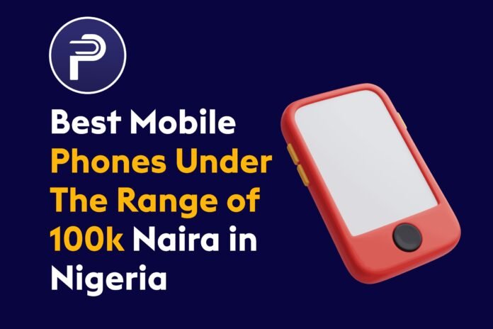 Best Mobile Phones Under The Range of 100k Naira in Nigeria Best Mobile Phones Under The Range of 100k Naira in Nigeria