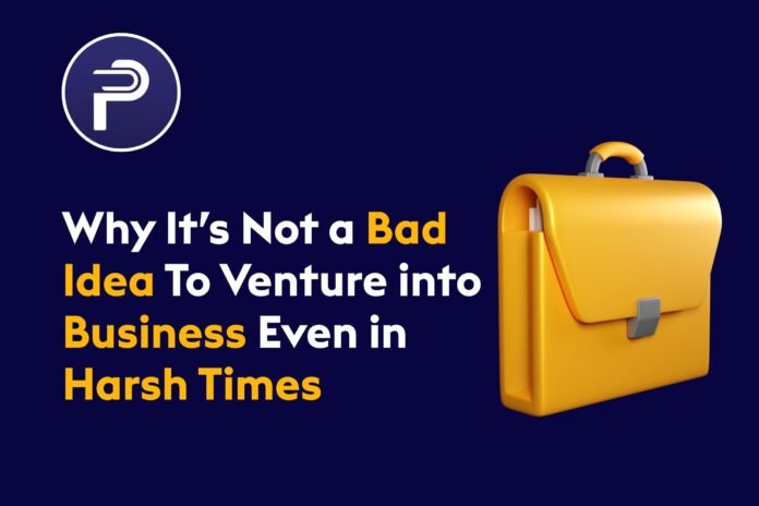 Why It’s Not a Bad Idea To Venture into Business Even in Harsh Times Why It’s Not a Bad Idea To Venture into Business Even in Harsh Times