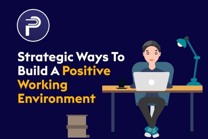 Strategic Ways To Build A Positive Working environment