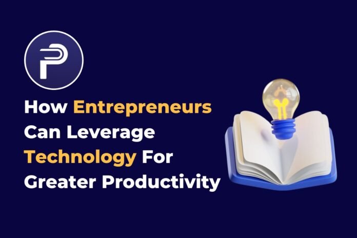 How Entrepreneurs Can Leverage Technology For Greater Productivity How Entrepreneurs Can Leverage Technology For Greater Productivity