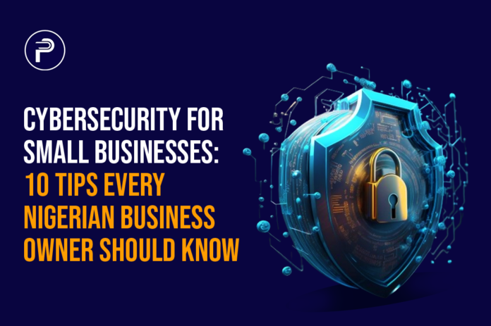 Cybersecurity for Small Businesses: 10 Tips Every Nigerian Business Owner Should Know Cybersecurity for Small Businesses: 10 Tips Every Nigerian Business Owner Should Know